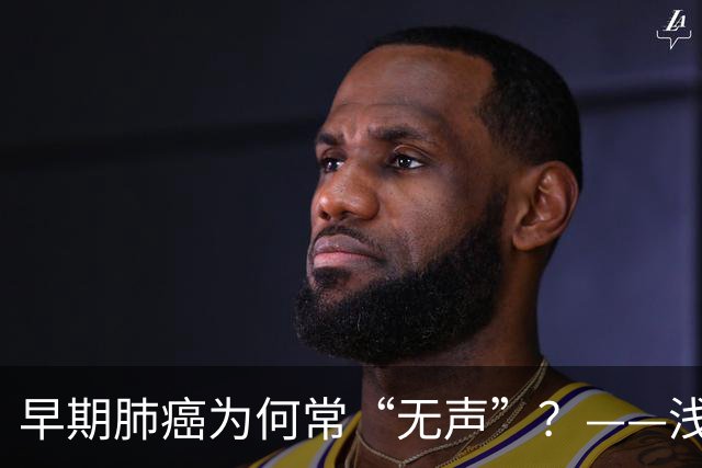 早期肺癌为何常“无声”？——浅谈早期肺癌的识别与筛查